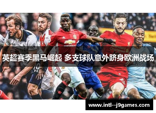 英超赛季黑马崛起 多支球队意外跻身欧洲战场