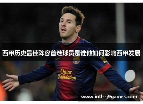 西甲历史最佳阵容首选球员是谁他如何影响西甲发展