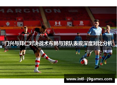 门兴与拜仁对决战术布局与球队表现深度对比分析