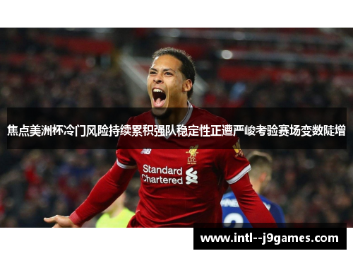 焦点美洲杯冷门风险持续累积强队稳定性正遭严峻考验赛场变数陡增