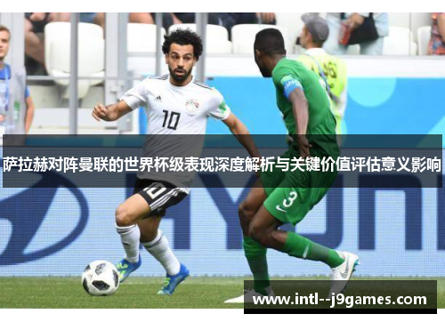 萨拉赫对阵曼联的世界杯级表现深度解析与关键价值评估意义影响