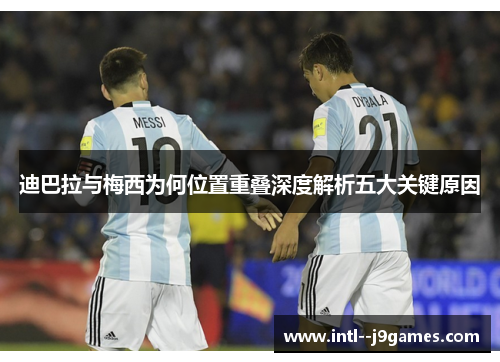 迪巴拉与梅西为何位置重叠深度解析五大关键原因 迪巴拉与梅西为何位置重叠深度解析五大关键原因