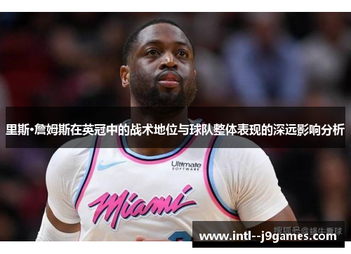 里斯·詹姆斯在英冠中的战术地位与球队整体表现的深远影响分析 里斯·詹姆斯在英冠中的战术地位与球队整体表现的深远影响分析