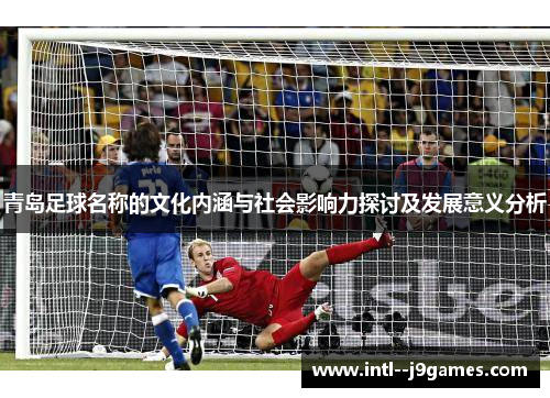 青岛足球名称的文化内涵与社会影响力探讨及发展意义分析