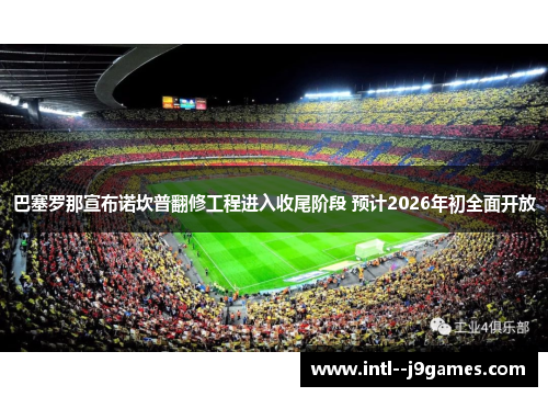 巴塞罗那宣布诺坎普翻修工程进入收尾阶段 预计2026年初全面开放
