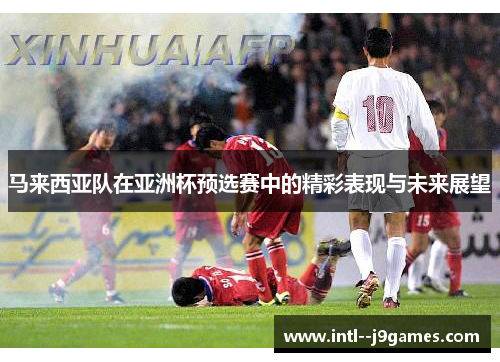马来西亚队在亚洲杯预选赛中的精彩表现与未来展望