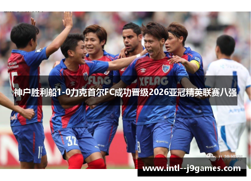 神户胜利船1-0力克首尔FC成功晋级2026亚冠精英联赛八强