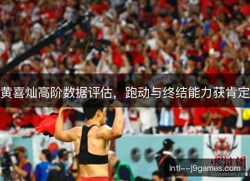 黄喜灿高阶数据评估,跑动与终结能力获肯定 黄喜灿高阶数据评估,跑动与终结能力获肯定